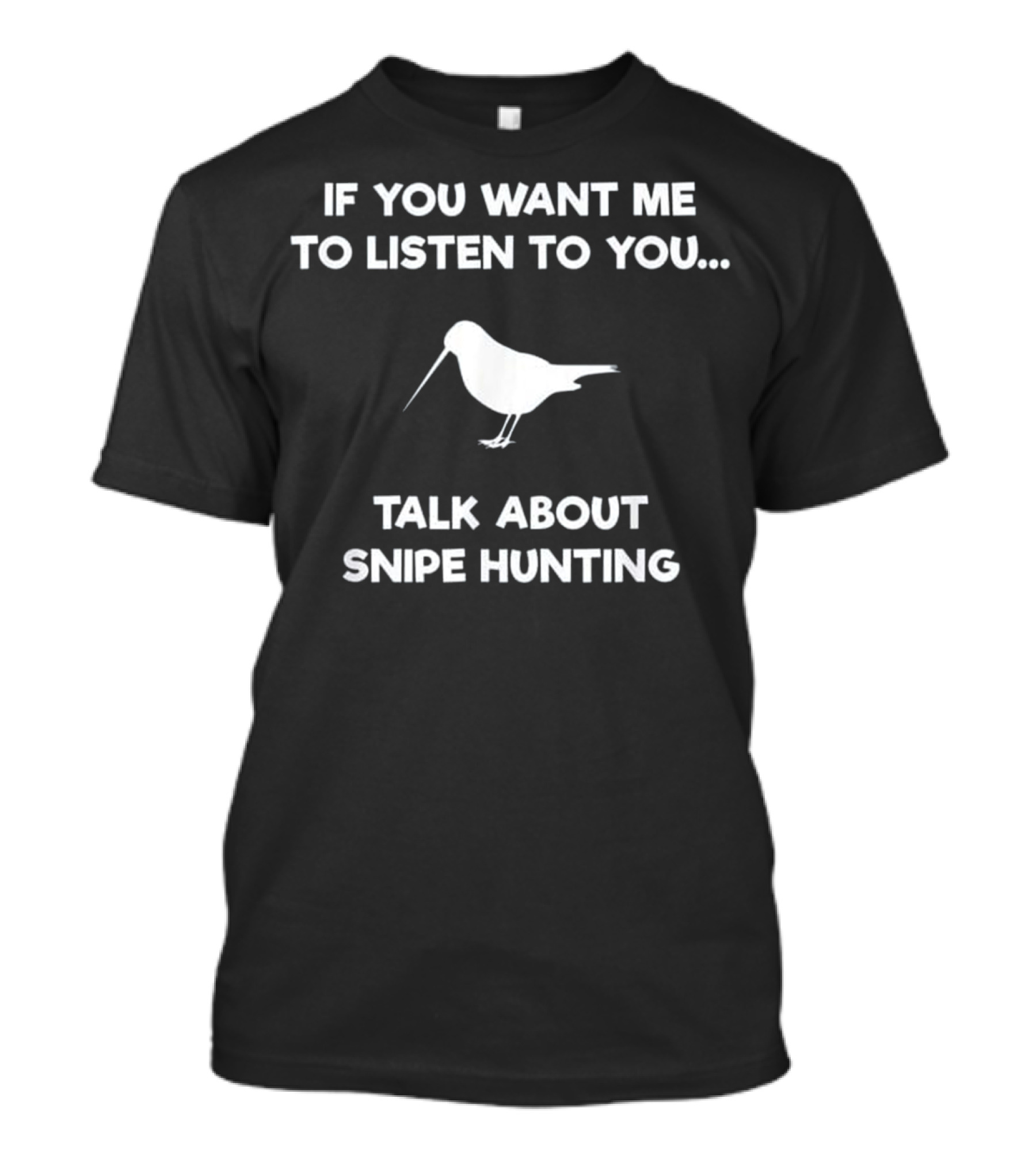If You Want Me To Listen Talk About Snipe Hunting T-Shirt