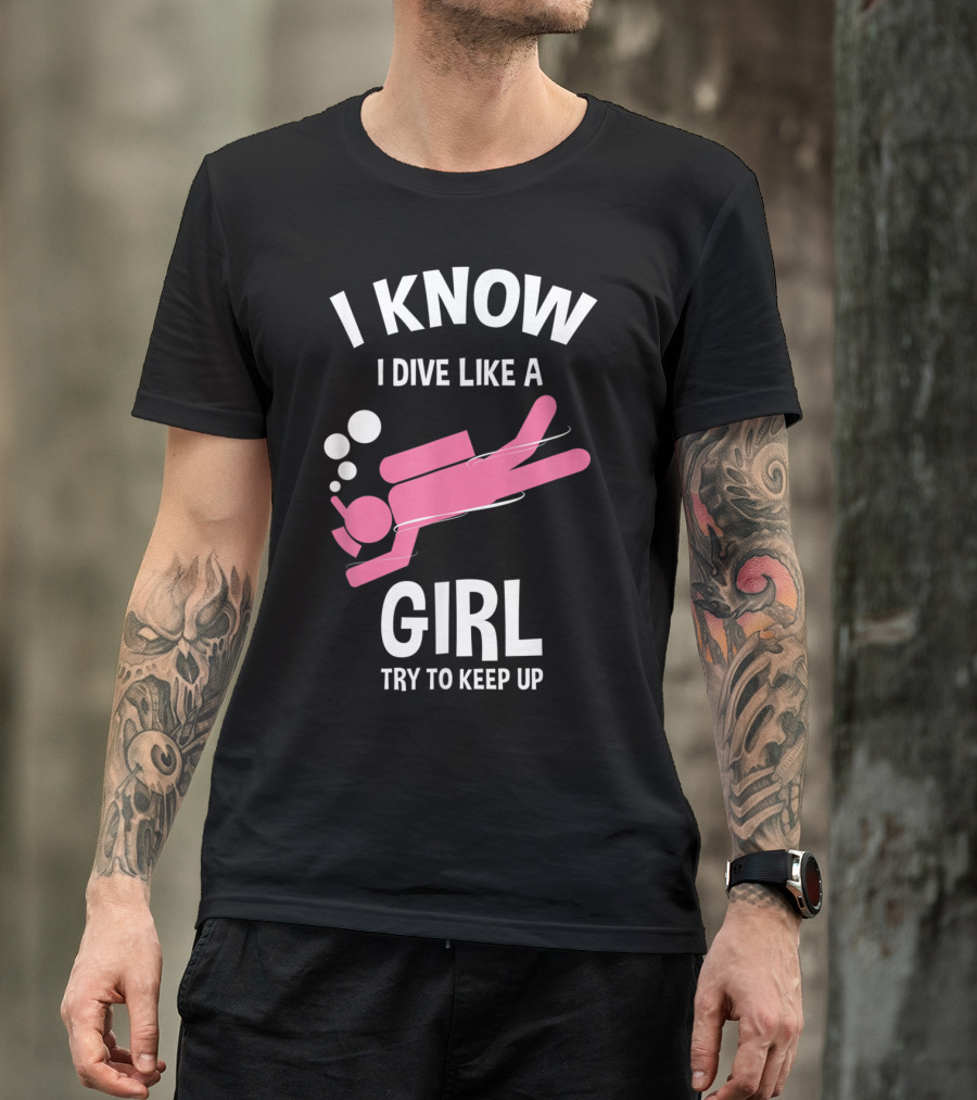 I Know I Dive Like A Girl Try To Keep Up Scuba T-Shirt