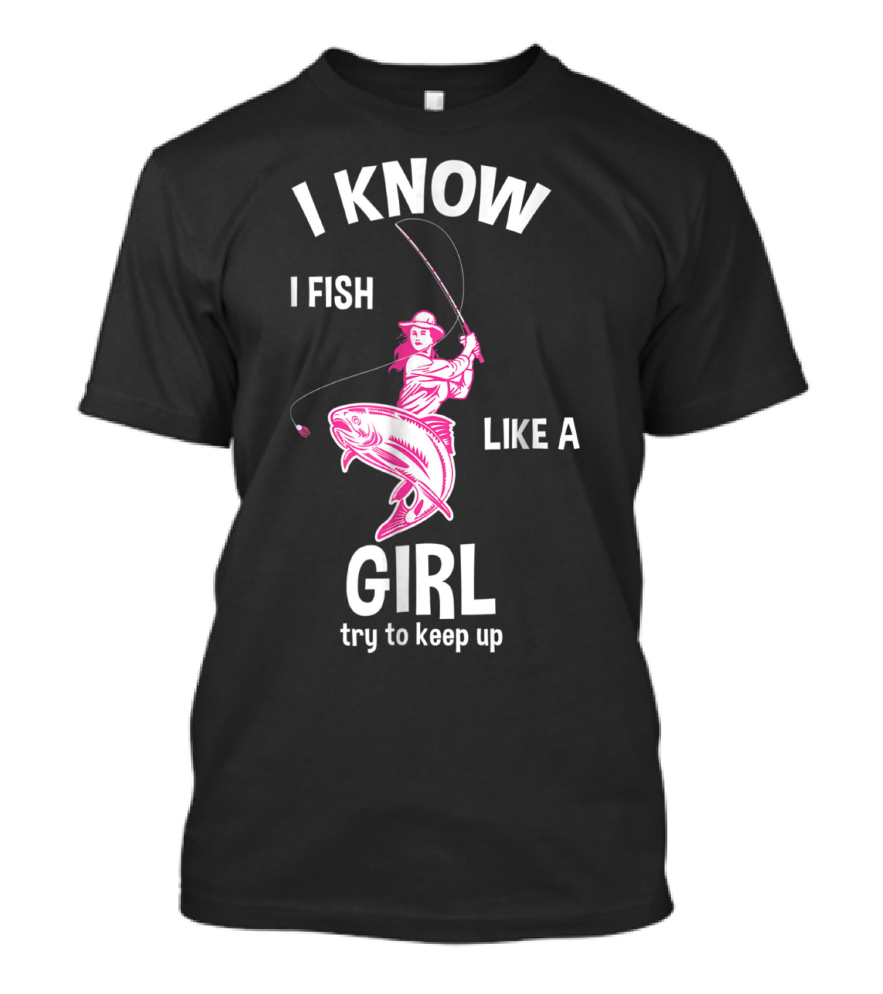 I Know I Fish Like A Girl Try To Keep Up Fishing T-Shirt
