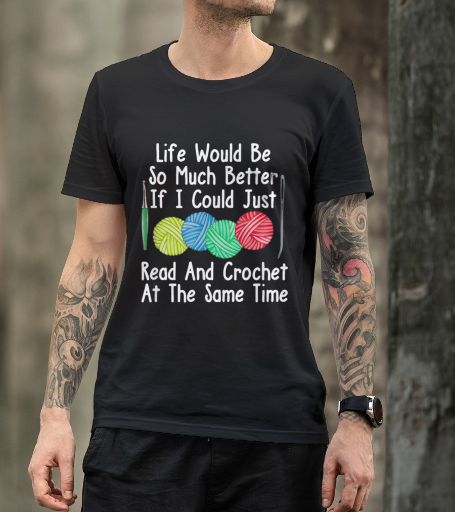 Life Would Be So Much Better If I Could Just Read And Crochet At The Same Time Yarn Crocheting Sewing Knitting T-Shirt