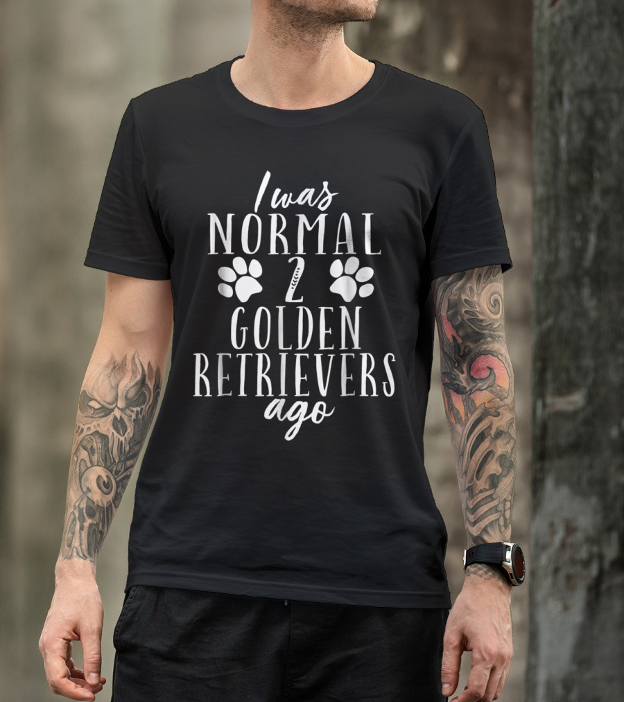 I Was Normal 2 Golden Retrievers Ago Funny Dog Owners T-Shirt
