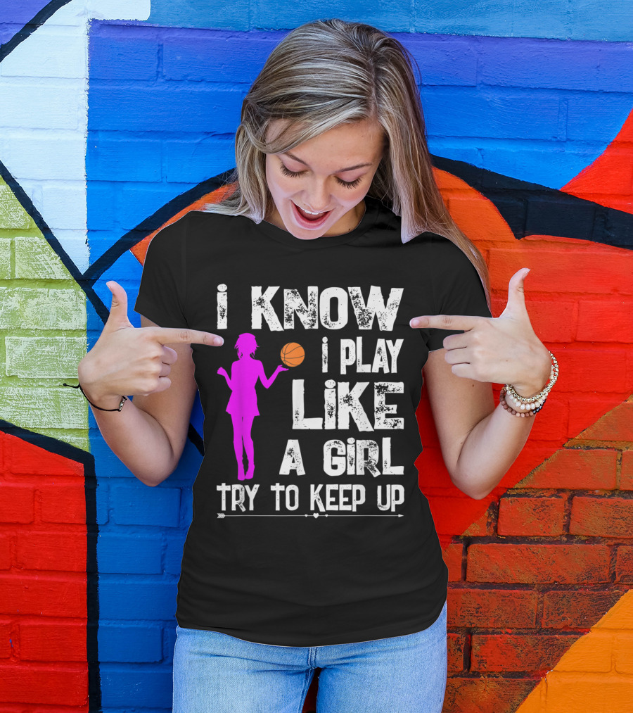 I Know I Play Like A Girl Try To Keep Up Funny Basketball T-Shirt