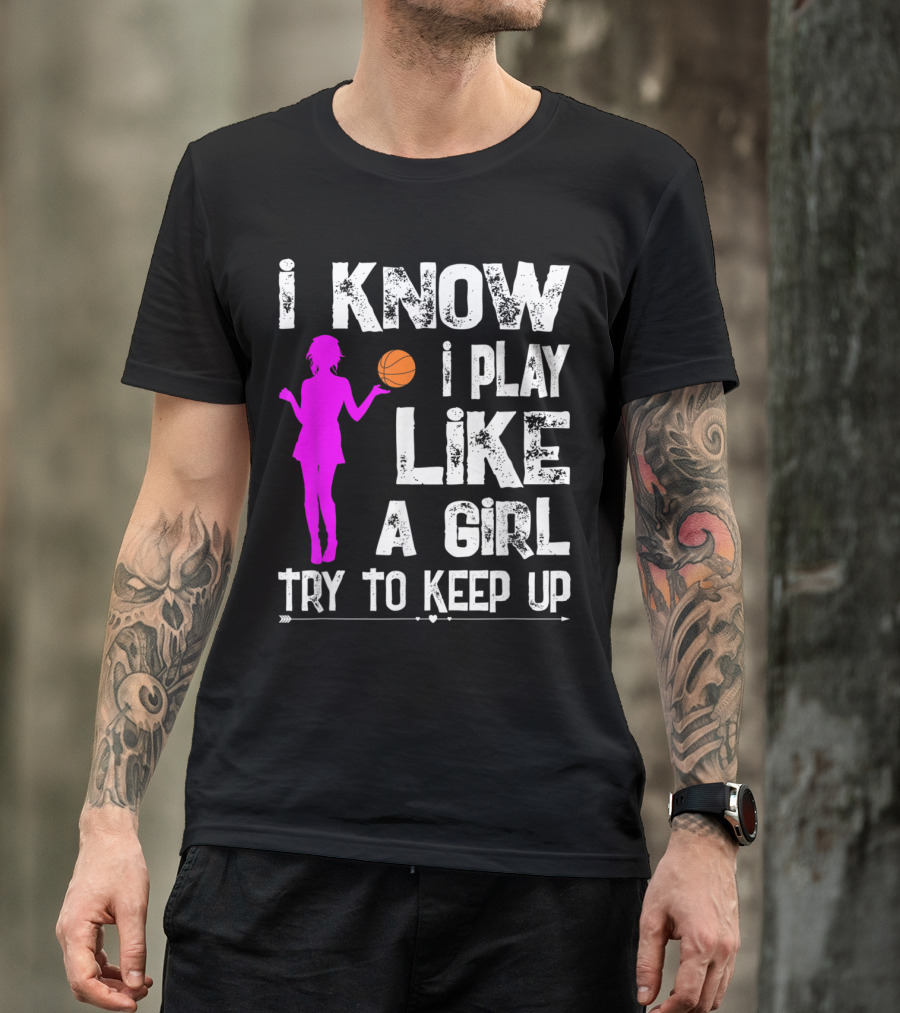 I Know I Play Like A Girl Try To Keep Up Funny Basketball T-Shirt