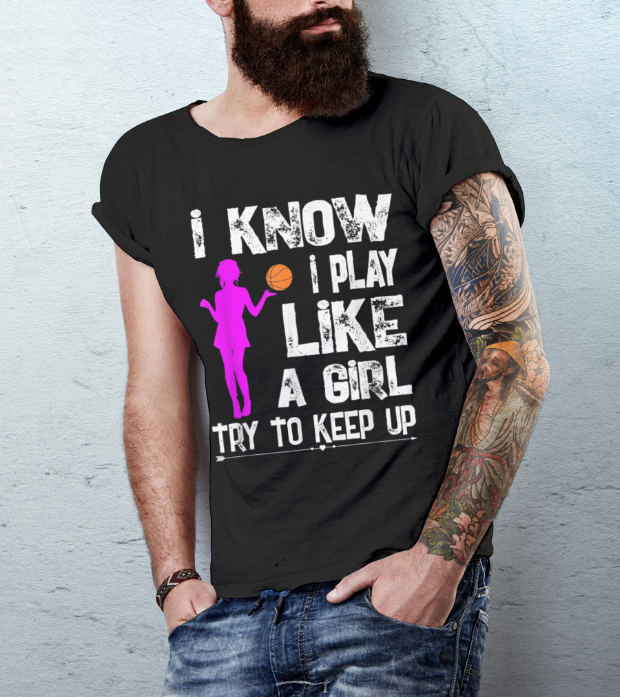 I Know I Play Like A Girl Try To Keep Up Funny Basketball T-Shirt