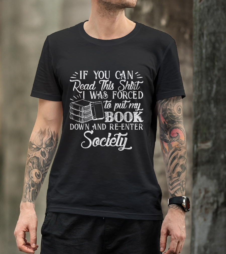 If You Can Read This I Was Forced To Put My Book Down And Re-enter Society T-Shirt