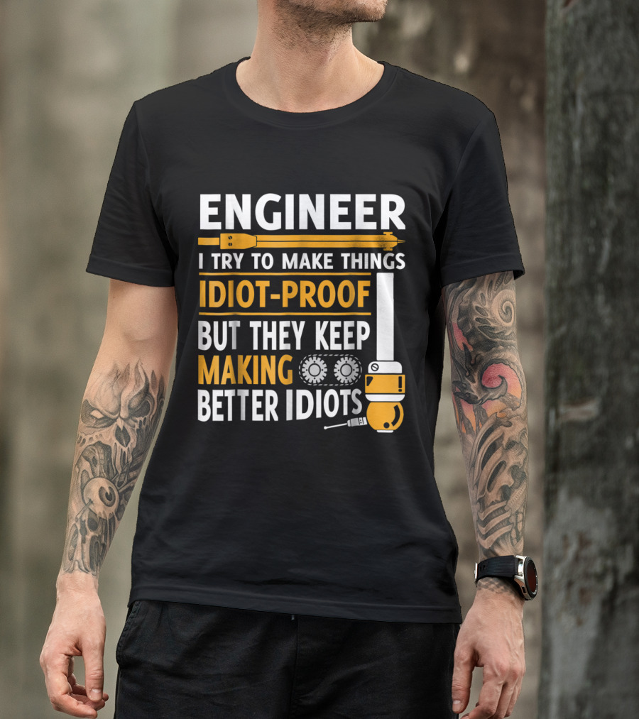 Engineer I Try To Make Things Idiot-Proof But They Keep Making Better Idiots T-Shirt