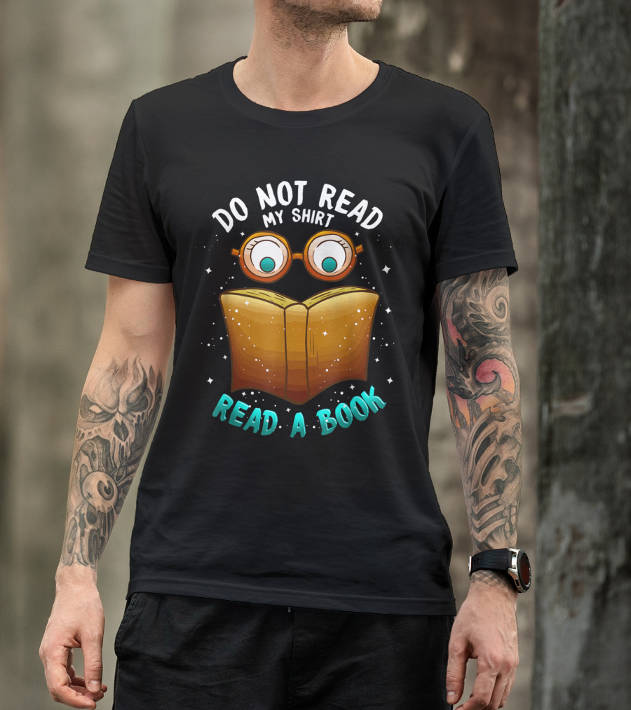 Do Not Read My Shirt Read A Book For Readers Books Lovers T-Shirt