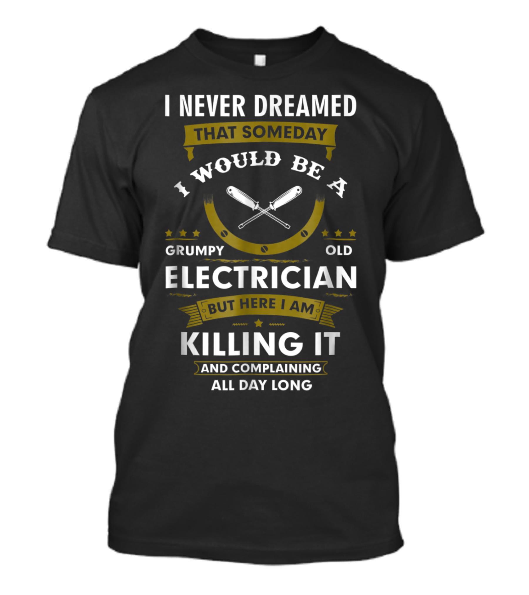 I Never Dreamed Someday I Would Be A Grumpy Old Electrician Killing It And Complaining All Day Long T-Shirt