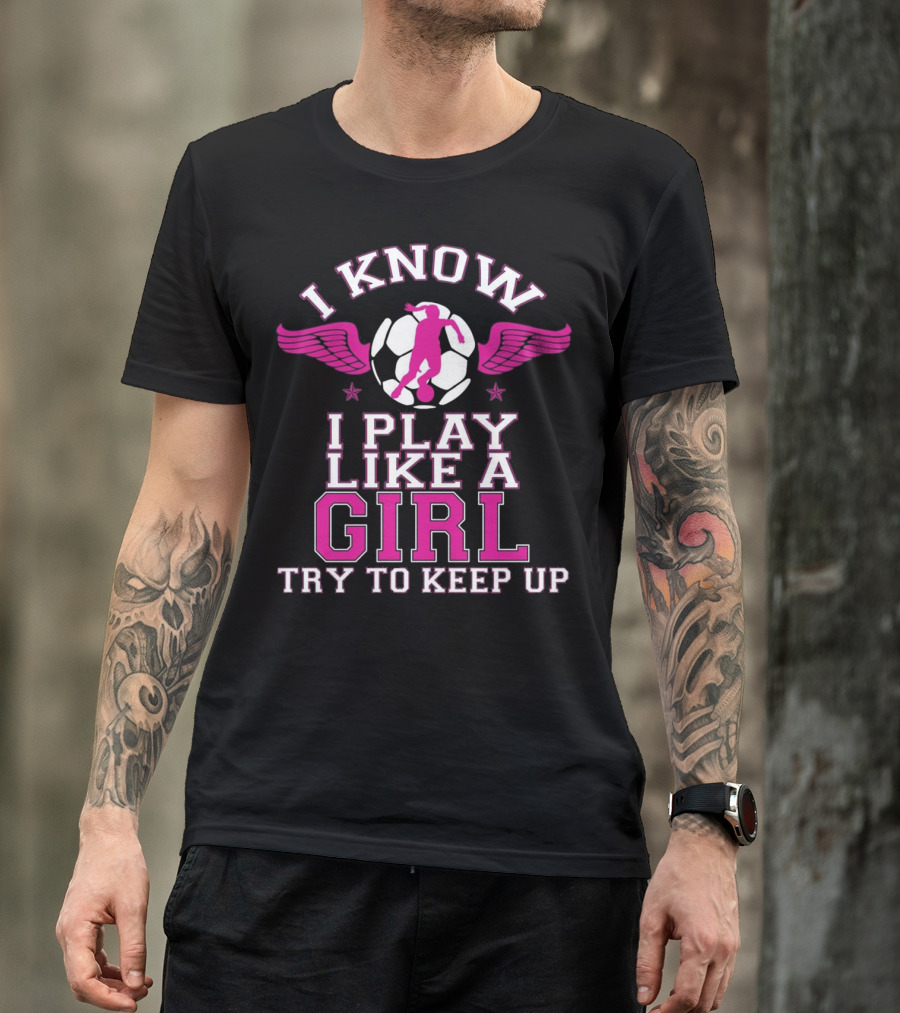I Know I Play Like A Girl Soccer Try To Keep Up Pink Wings T-Shirt