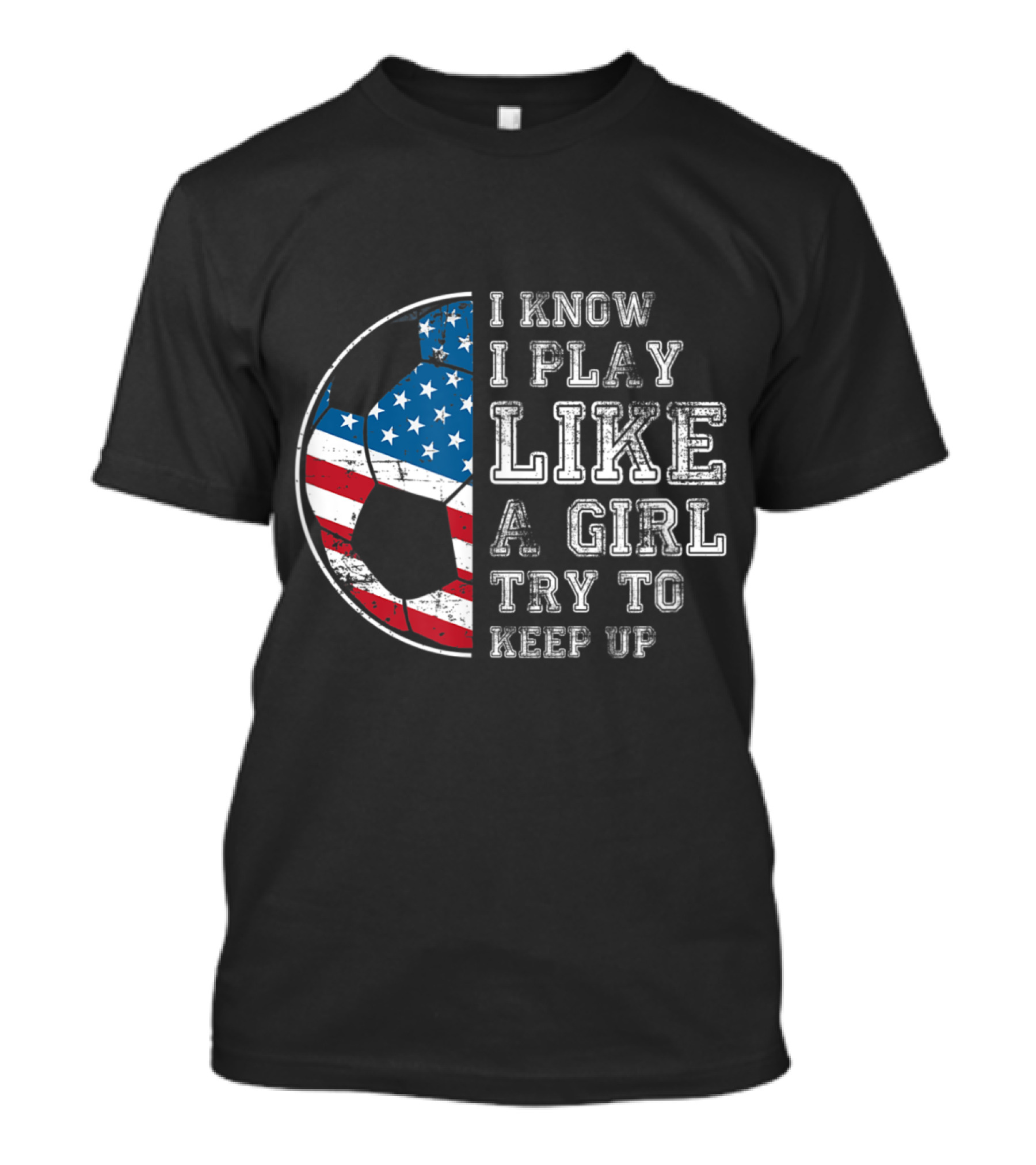 I Know I Play Like A Girl Try To Keep Up USA Flag Soccer Ball T-Shirt