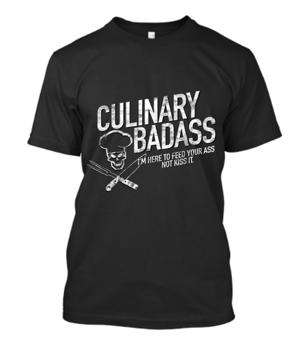 Culinary Badass Skull Chef I'm Here To Feed Your Ass Not Kiss It T-Shirt