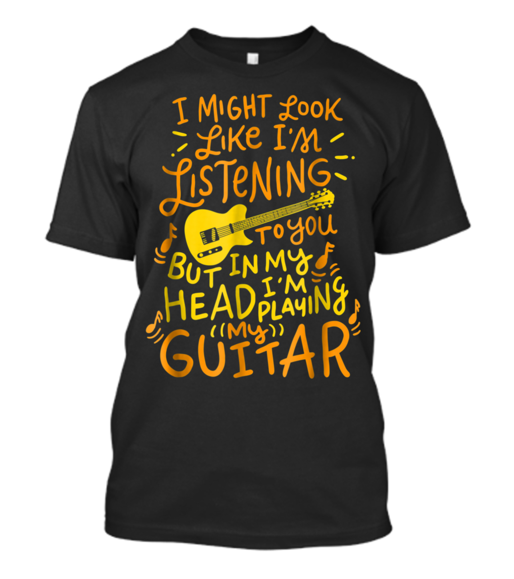 I Might Look Like I'm Listening To You But In My Head I'm Playing Guitar T-Shirt