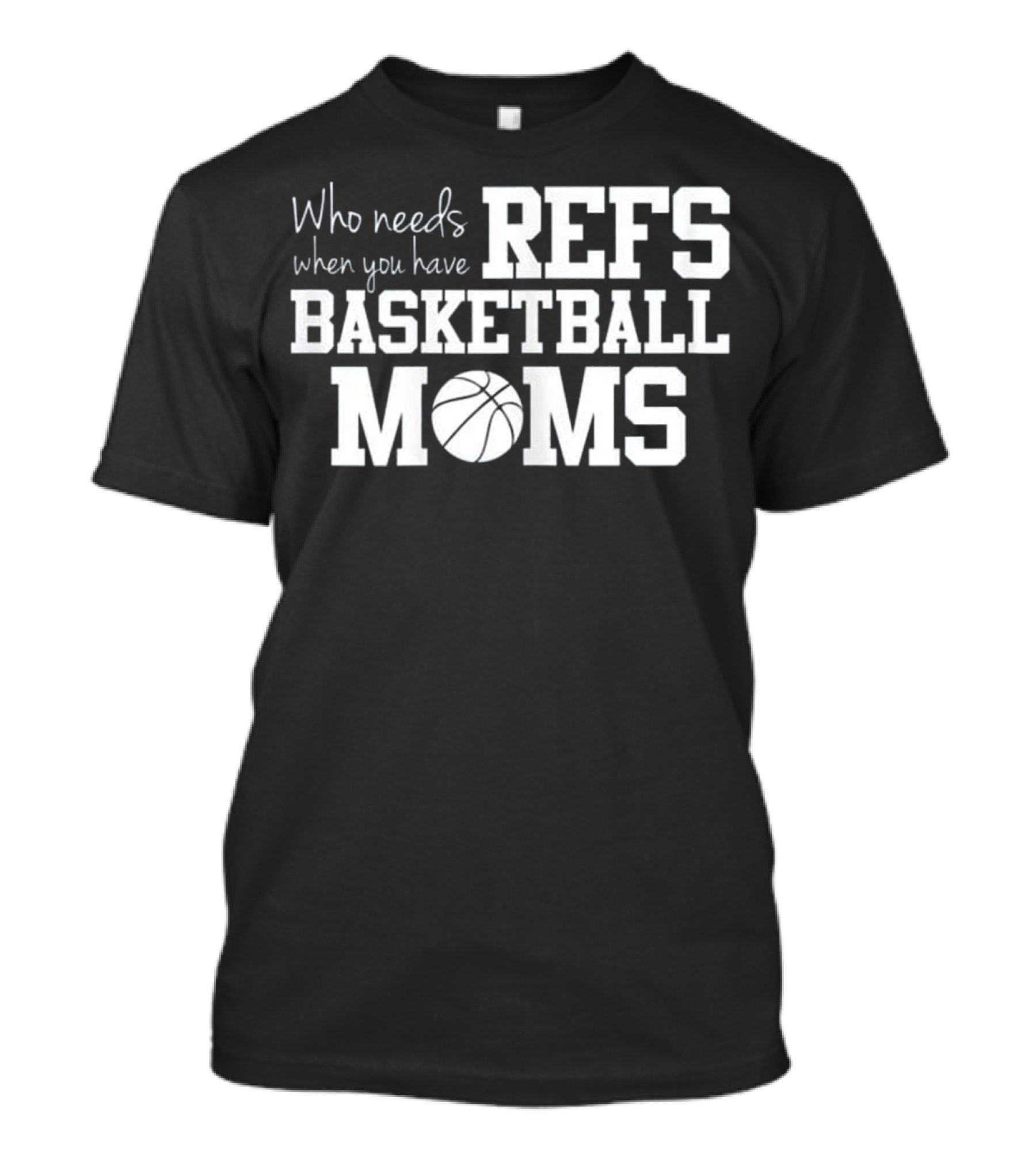 Who Needs Refs When You Have Basketball Moms T-Shirt