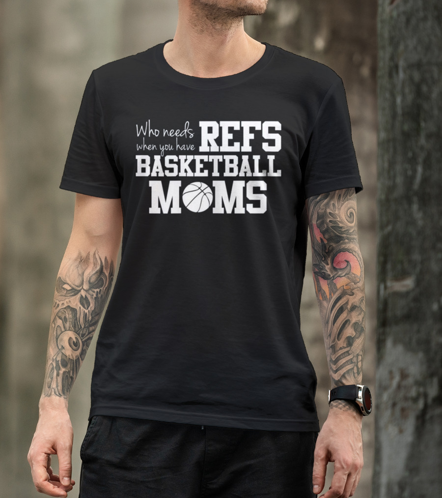 Who Needs Refs When You Have Basketball Moms T-Shirt