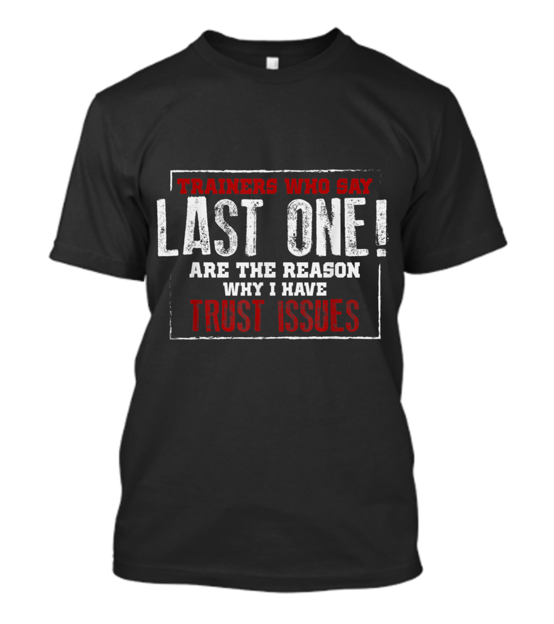Trainers Who Say Last One Are The Reason Why I Have Trust Issues Gym T-Shirt