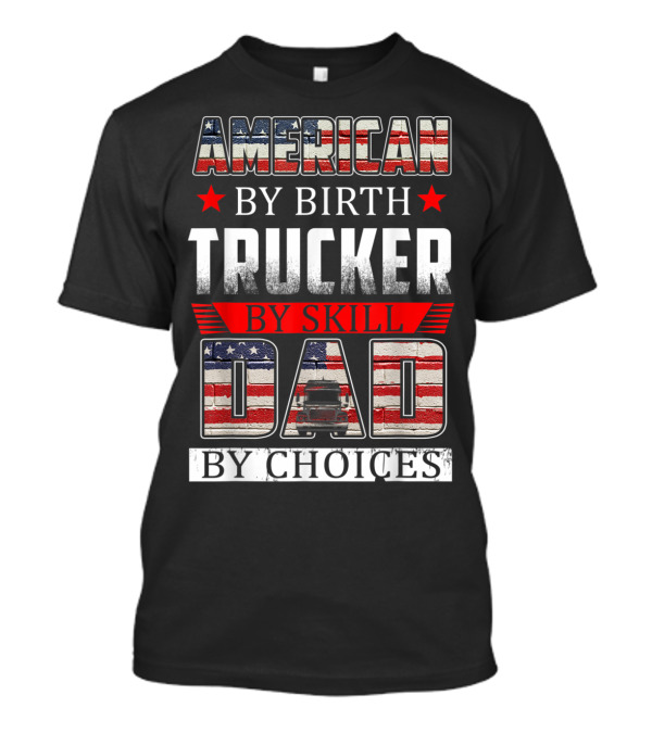 American By Birth Trucker By Skill Dad By Choices T-Shirt