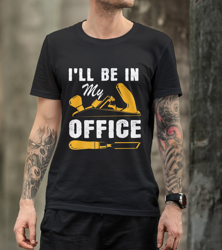 I'll Be In My Office Funny Handyman Woodworking Carpenter Father T-Shirt