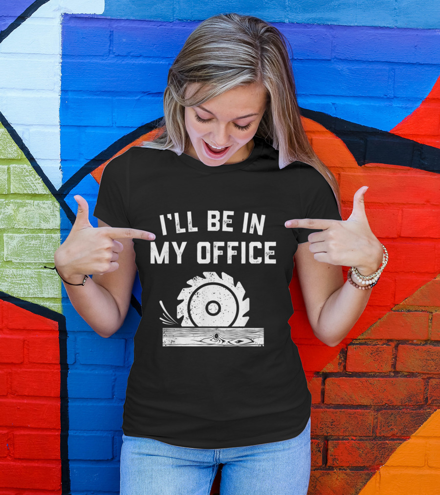 I'll Be In My Office Funny Handyman Woodworking Dad T-Shirt