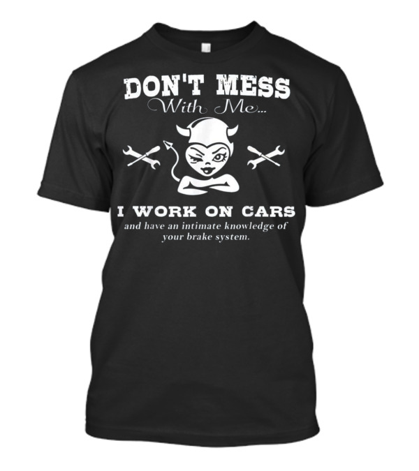 Don't Mess With Me I Work On Cars Intimate Knowledge Brake System Mechanic Humor T-Shirt