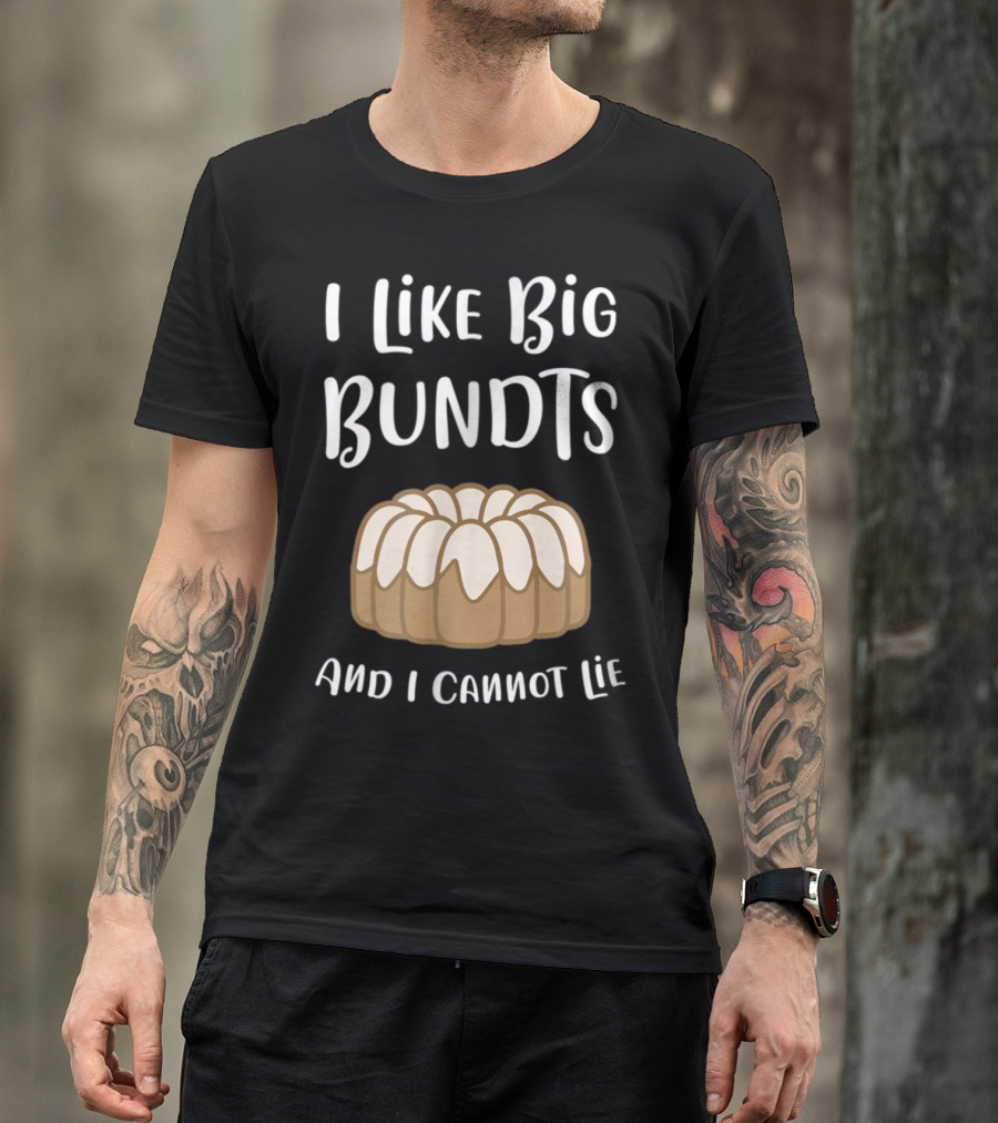 I Like Big Bundts And I Cannot Lie Bundt Cake Humor T-Shirt