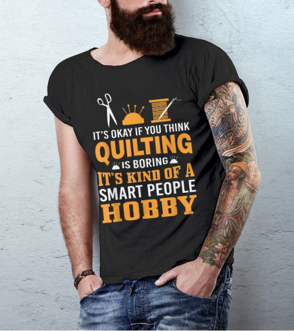 It's Okay If You Think Quilting Is Boring It's Kind Of A Smart People Hobby T-Shirt
