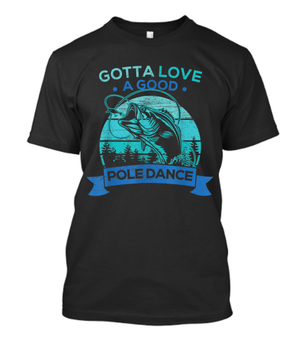 Gotta Love A Good Pole Dance Fishing Humor Cool Fish T-Shirt