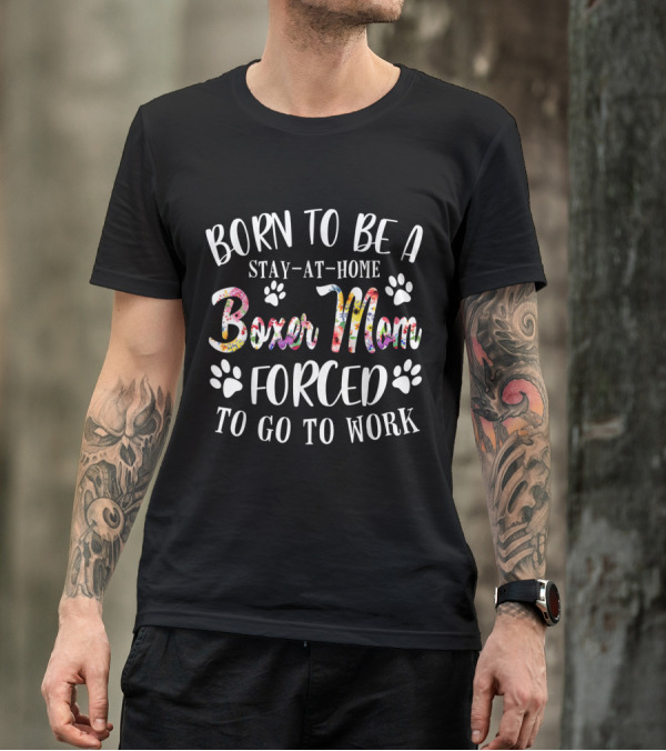 Born To Be A Stay-At-Home Boxer Mom Forced To Go To Work With Paws And Floral Boxer Mom Text T-Shirt