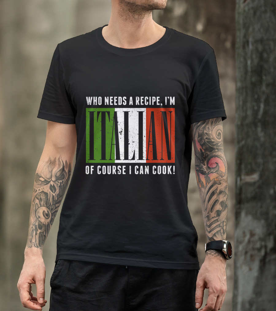 Who Needs A Recipe I'm Italian Of Course I Can Cook Flag Colors T-Shirt