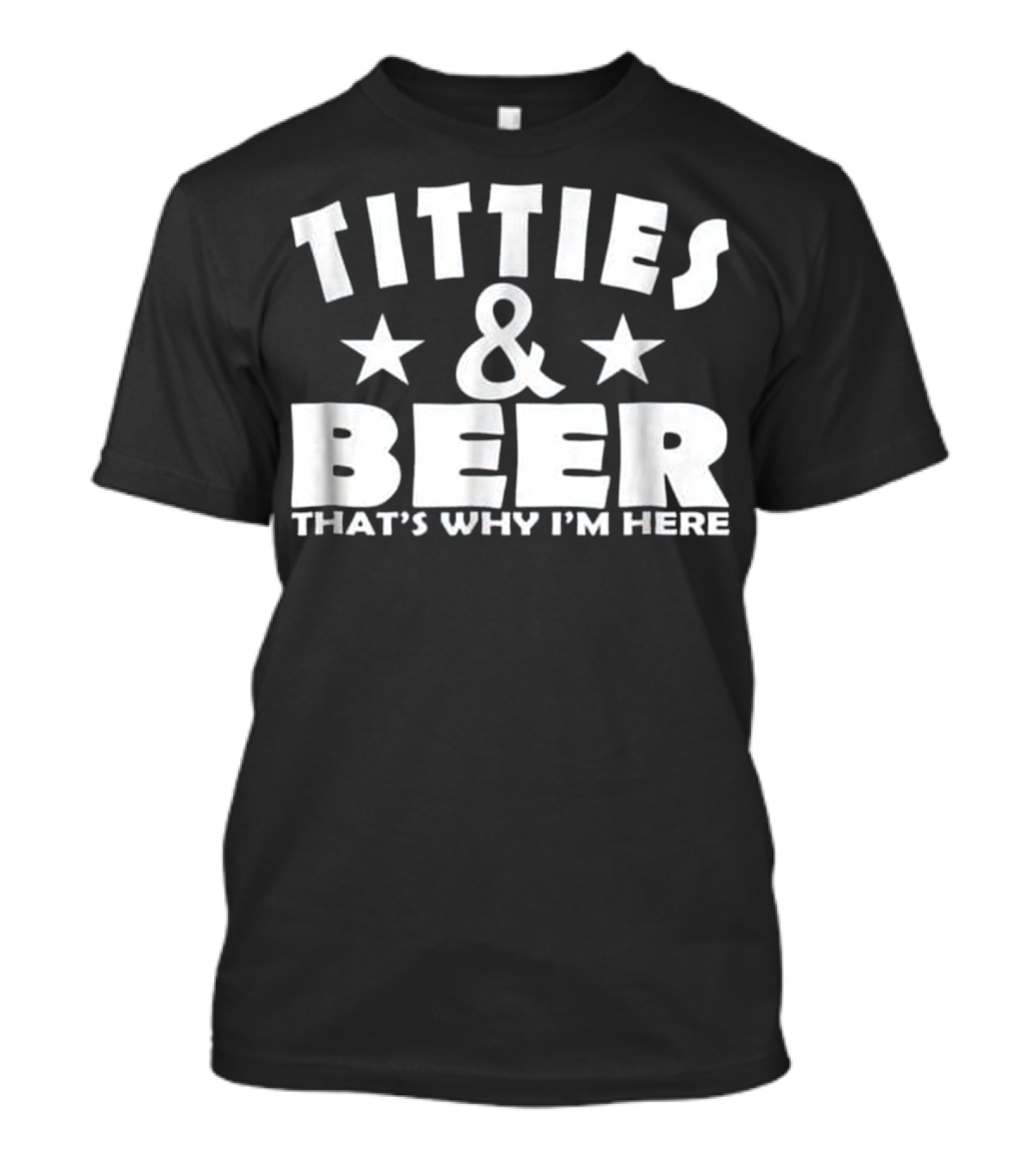 TITTIES And BEER THAT'S WHY I'M HERE STARS T-Shirt