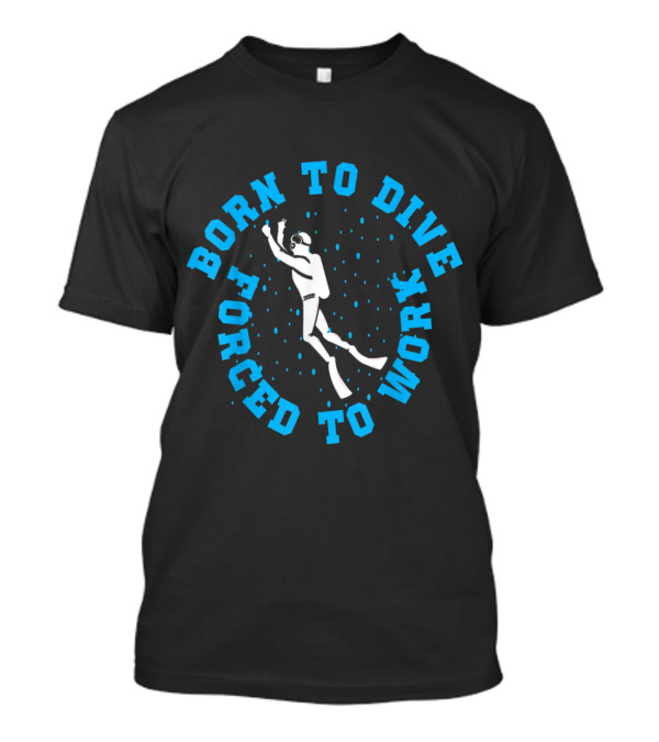 Born To Dive Forced To Work Funny Scuba Diving Enthusiast Humor T-Shirt