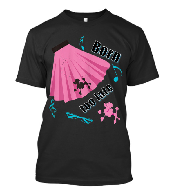 Born Too Late Poodle Skirt Sock Hop Music Notes T-Shirt