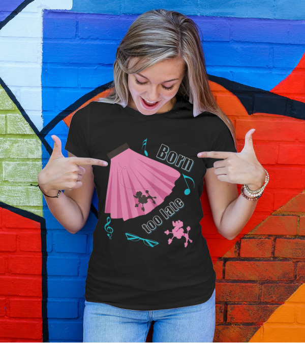 Born Too Late Poodle Skirt Sock Hop Music Notes T-Shirt