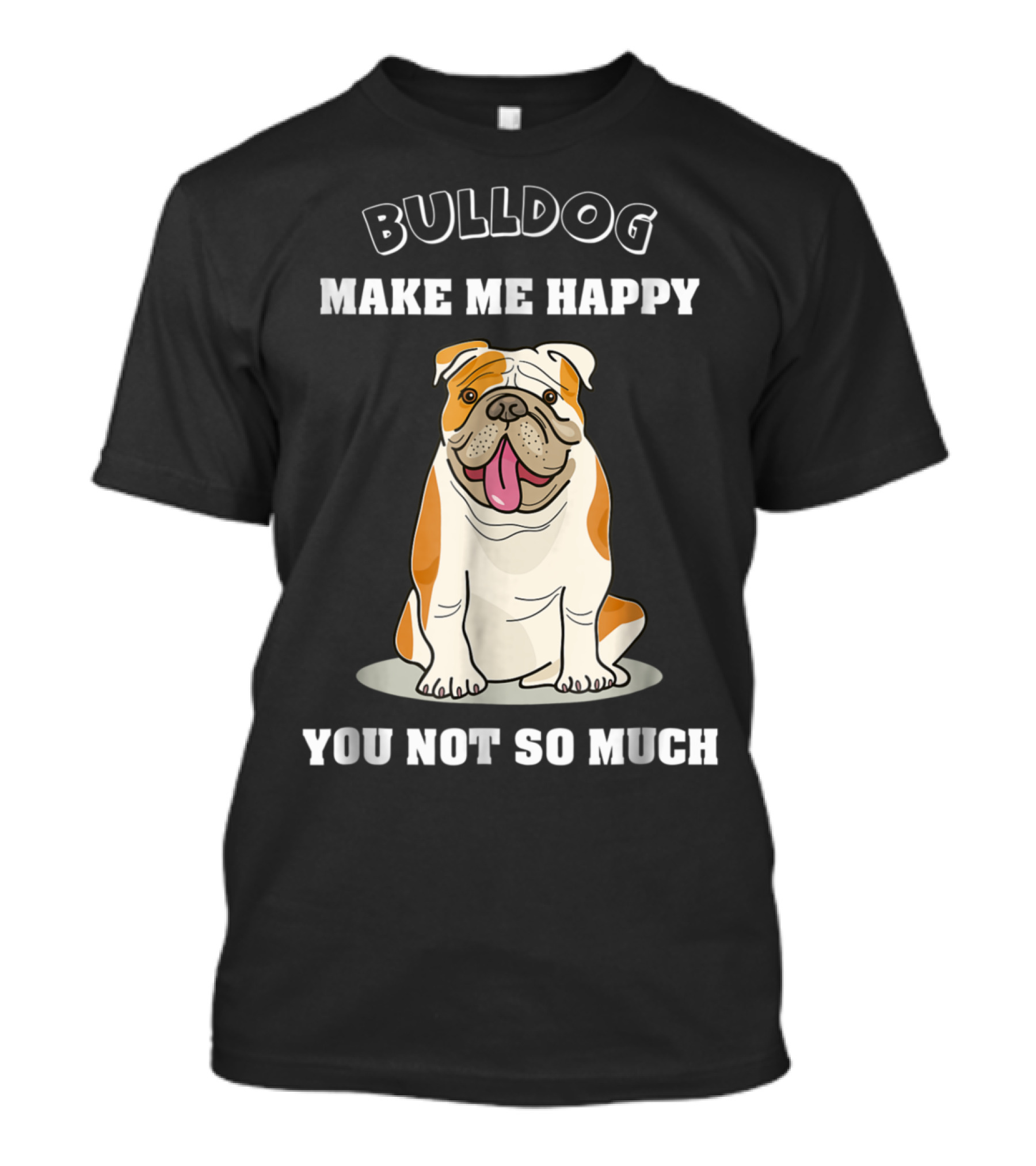 Bulldog Make Me Happy You Not So Much English Bulldog Lover T-Shirt