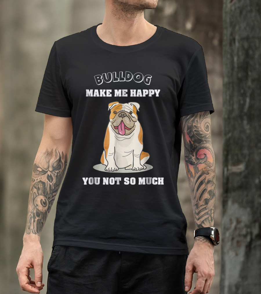Bulldog Make Me Happy You Not So Much English Bulldog Lover T-Shirt