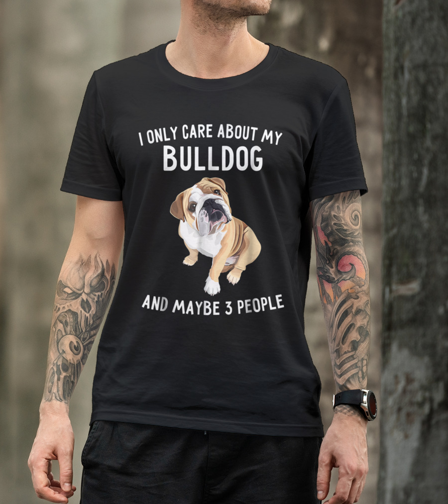 English Bulldog Lover I Only Care About My Bulldog And Maybe 3 People T-Shirt