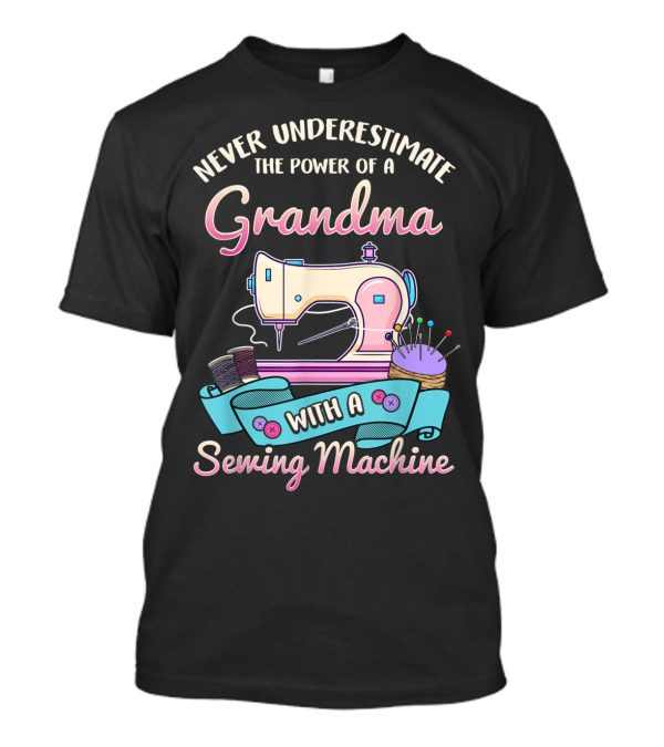 Never Underestimate The Power Of A Grandma With A Sewing Machine T-Shirt
