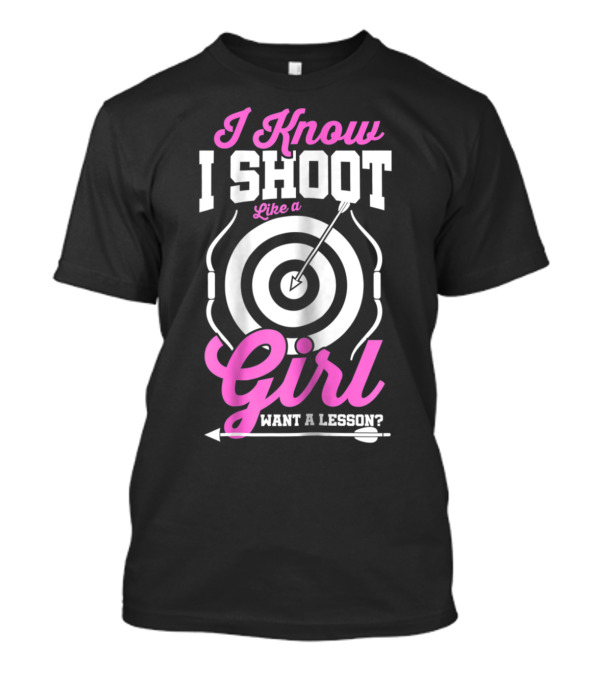 I Know I Shoot Like A Girl Want A Lesson Archery Mom Teens Girls Women T-Shirt