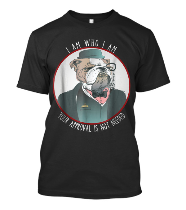 English Bulldog I Am Who I Am Your Approval Is Not Needed Monocle T-Shirt