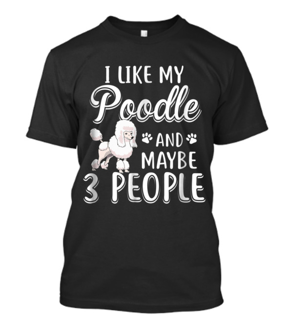 I Like My Poodle And Maybe 3 People With Paw Prints T-Shirt