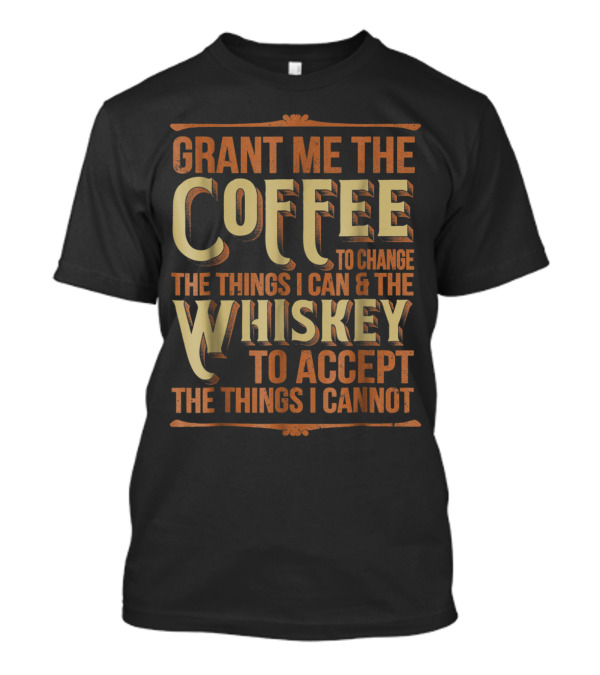 Grant Me The Coffee To Change The Things I Can Whiskey To Accept The Things I Cannot T-Shirt