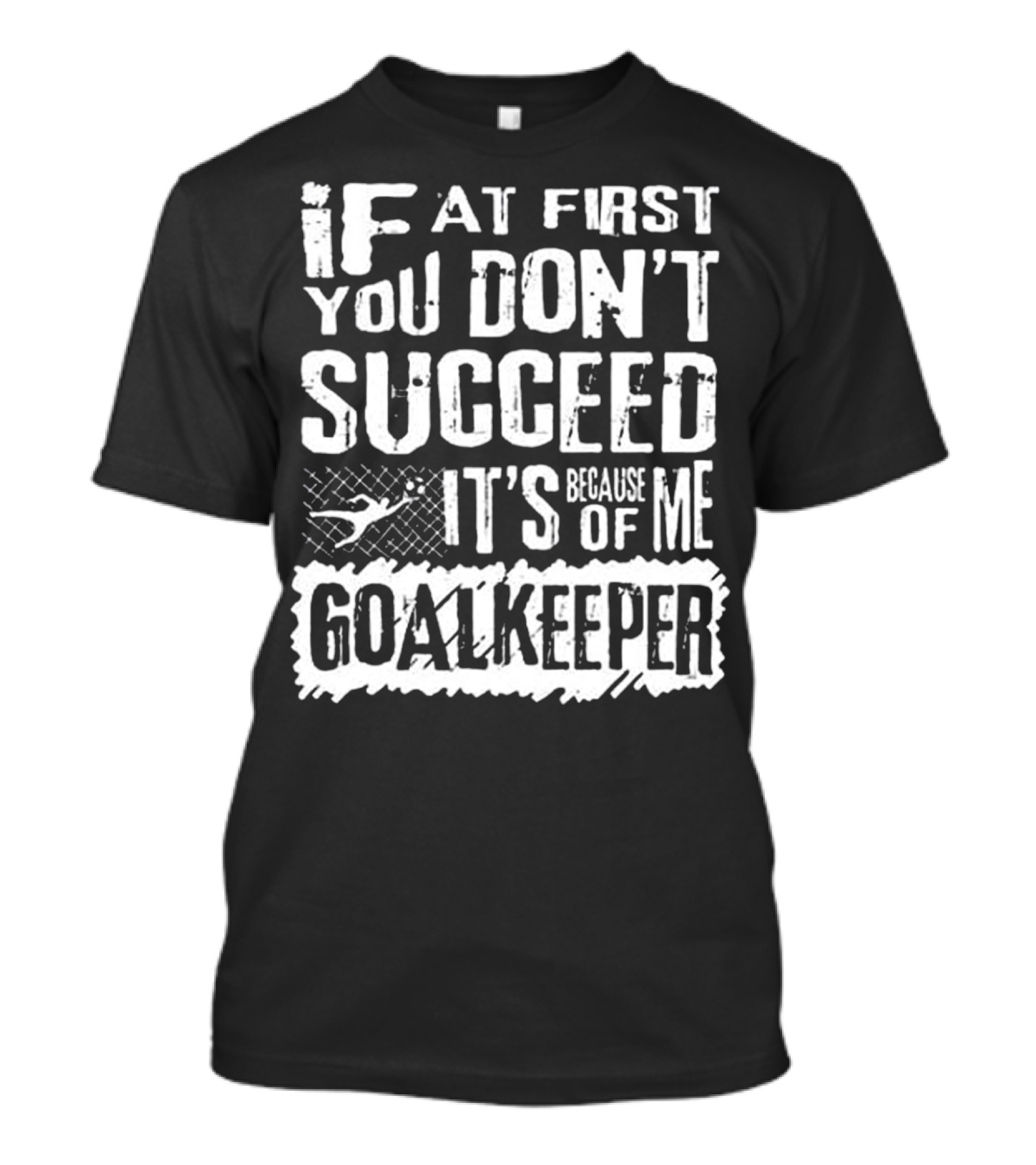 If At First You Don’t Succeed It’s Because Of Me Goalkeeper T-Shirt