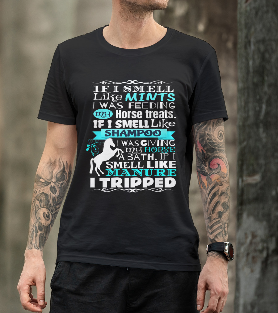 If I Smell Like Mints Feeding My Horse Treats Shampoo Bath Manure Tripped T-Shirt