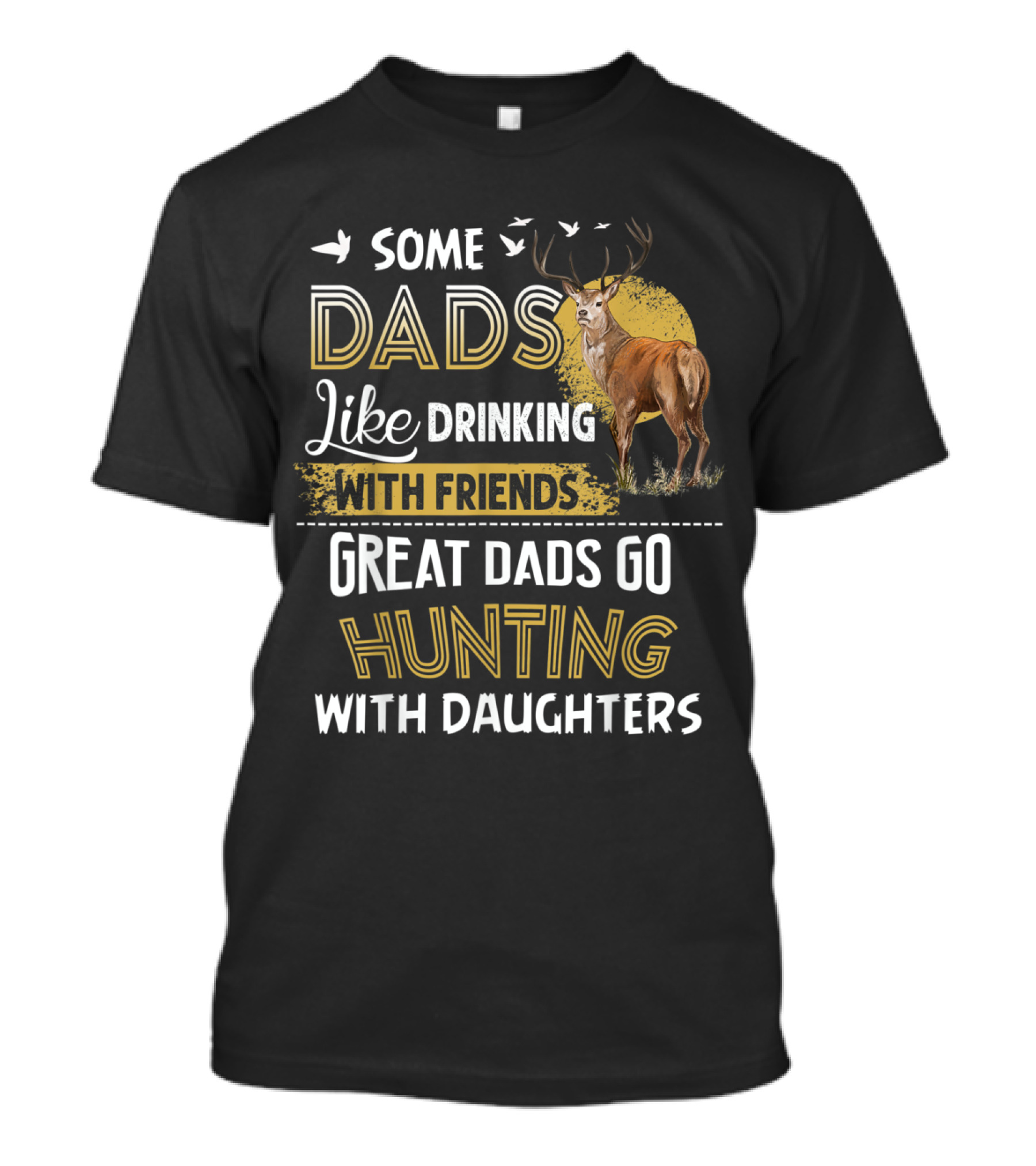 Some Dads Like Drinking With Friends Great Dads Go Hunting With Daughters Deer T-Shirt