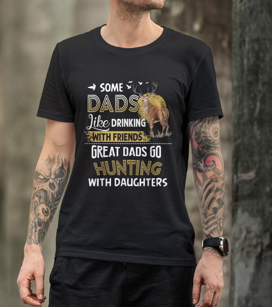 Some Dads Like Drinking With Friends Great Dads Go Hunting With Daughters Deer T-Shirt