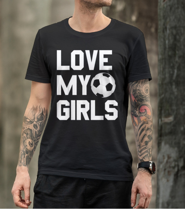 Love My Girls Soccer Enthusiasts T-Shirt