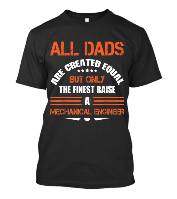 All Dads Are Created Equal But Only The Finest Raise A Mechanical Engineer T-Shirt
