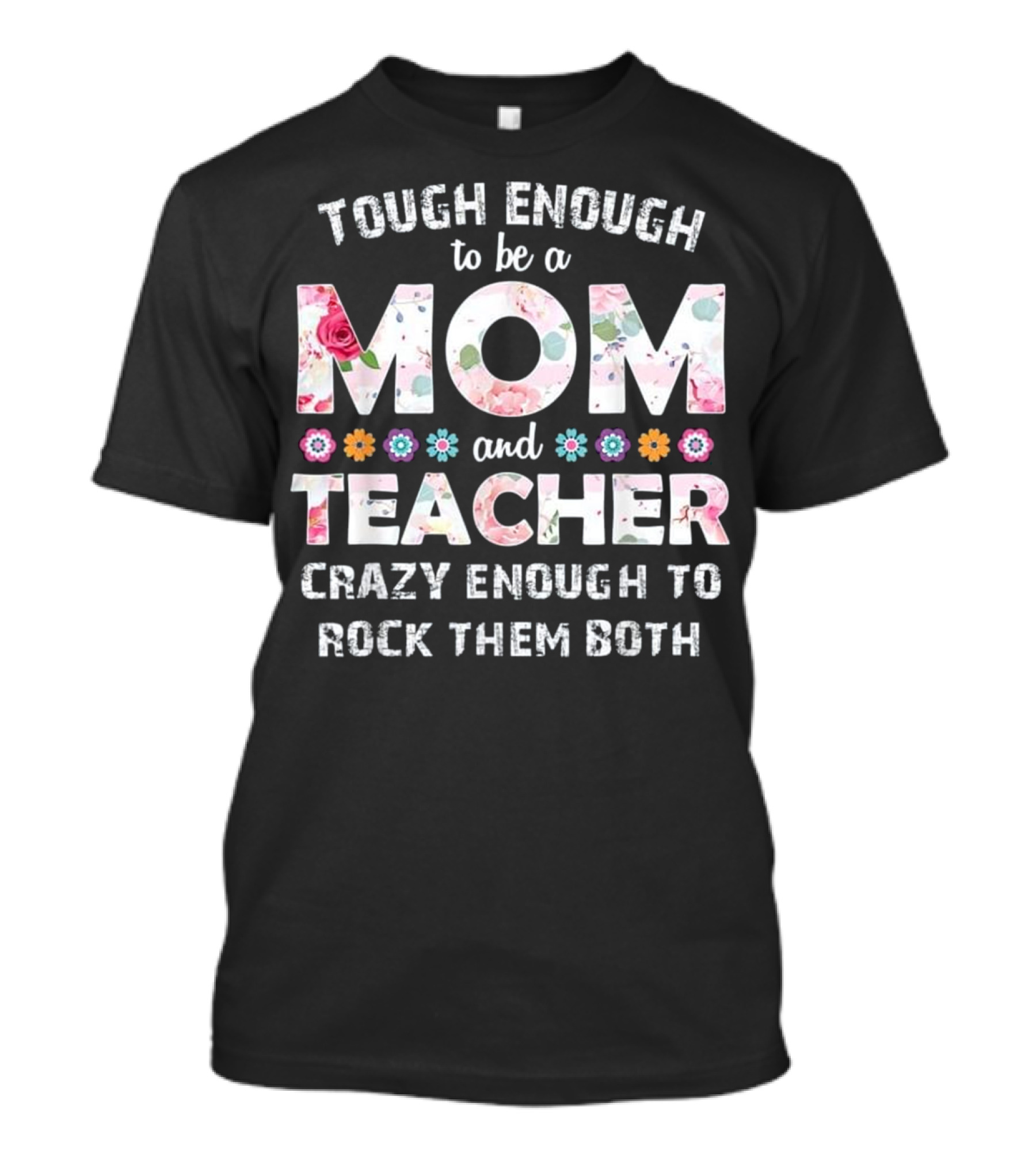 Tough Enough To Be A Mom And Teacher Crazy Enough To Rock Them Both With Floral Accents T-Shirt