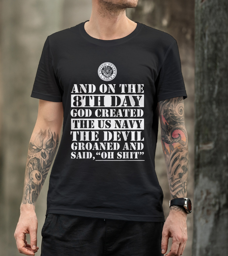 And On The 8th Day God Created The US Navy The Devil Groaned And Said Oh Shit T-Shirt