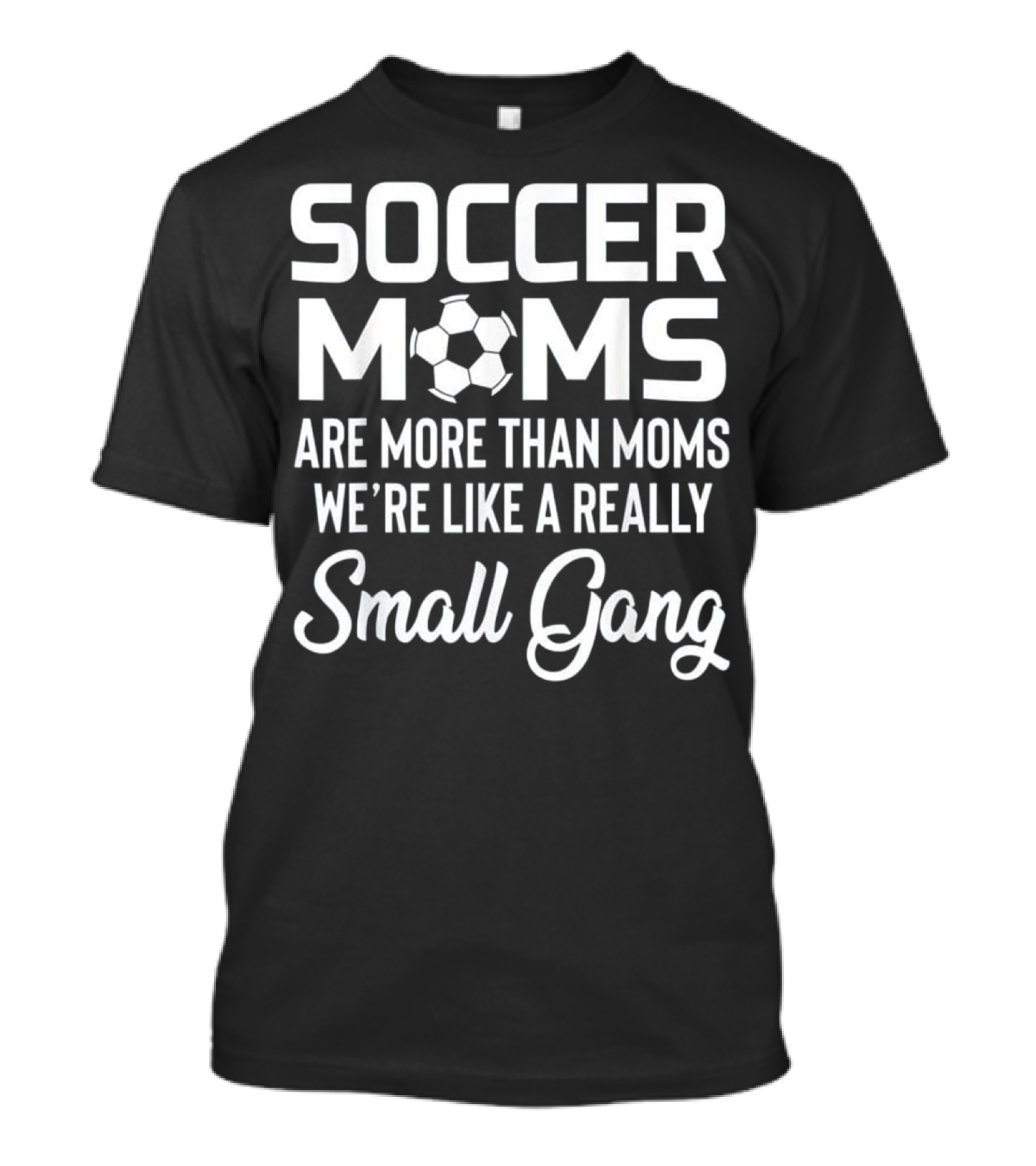 Soccer Moms Are More Than Moms We’re Like A Really Small Gang T-Shirt