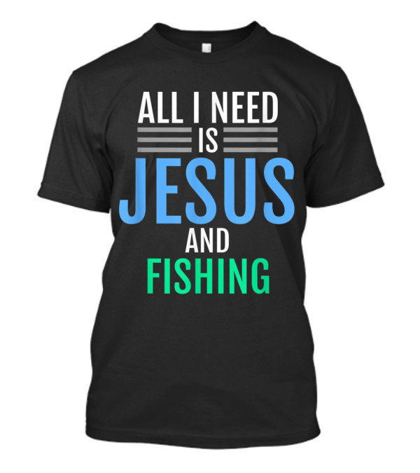 All I Need Is Jesus And Fishing Christian T-Shirt